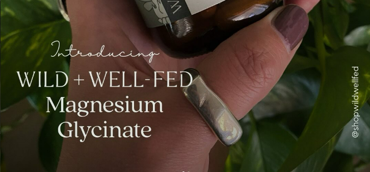 Introducing Wild + Well-Fed Magnesium Glycinate
