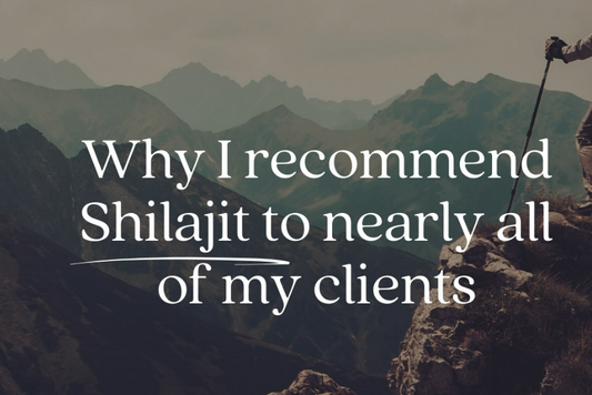 Why I recommend shilajit to nearly all of my clients
