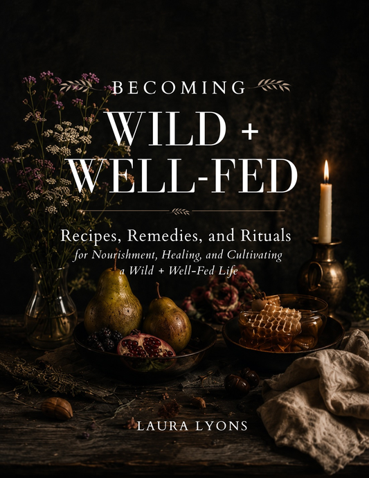 BECOMING Wild + Well-Fed: Recipes, Remedies, and Rituals  for Nourishment, Healing, and Cultivating a Wild + Well-Fed Life