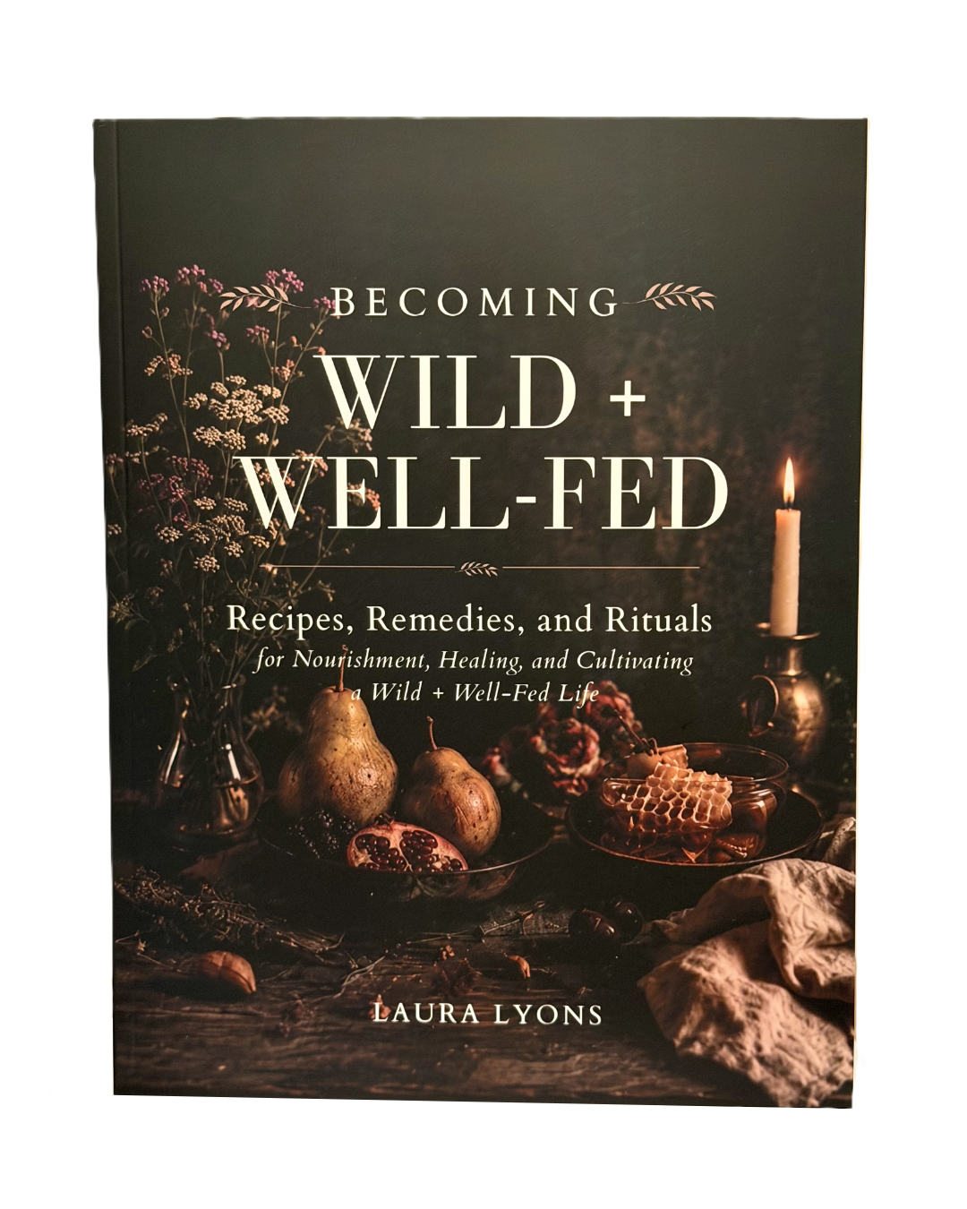 BECOMING Wild + Well-Fed: Recipes, Remedies, and Rituals  for Nourishment, Healing, and Cultivating a Wild + Well-Fed Life