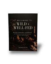 BECOMING Wild + Well-Fed: Recipes, Remedies, and Rituals  for Nourishment, Healing, and Cultivating a Wild + Well-Fed Life