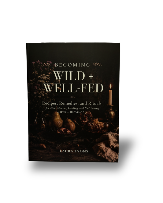 BECOMING Wild + Well-Fed: Recipes, Remedies, and Rituals  for Nourishment, Healing, and Cultivating a Wild + Well-Fed Life
